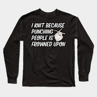 I Knit Because Punching People Is Frowned Upon Long Sleeve T-Shirt